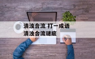 清浊合流 打一成语 清浊合流谜底