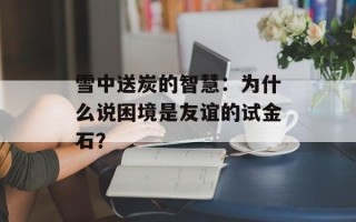 雪中送炭的智慧：为什么说困境是友谊的试金石？