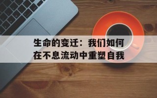 生命的变迁：我们如何在不息流动中重塑自我