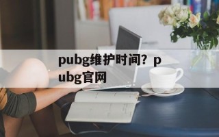 pubg维护时间？pubg官网