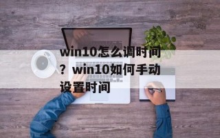 win10怎么调时间？win10如何手动设置时间