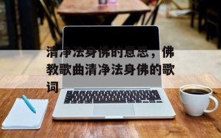 清净法身佛的意思，佛教歌曲清净法身佛的歌词