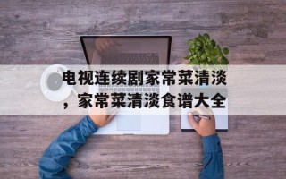 电视连续剧家常菜清淡，家常菜清淡食谱大全