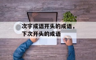 次字成语开头的成语，下次开头的成语