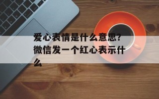 爱心表情是什么意思？微信发一个红心表示什么