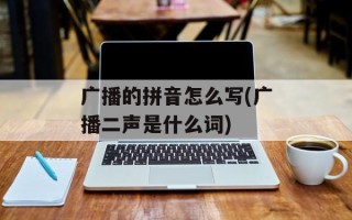 广播的拼音怎么写(广播二声是什么词)