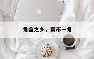 角盒之乡，集市一角