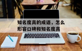 知名度高的成语，怎么形容口碑和知名度高