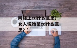 网络上cd什么意思(女人说她是cd什么意思？)