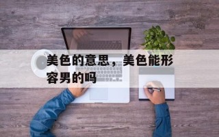 美色的意思，美色能形容男的吗