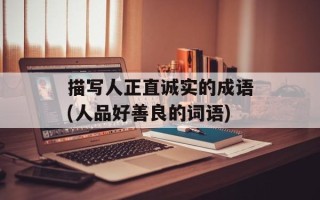 描写人正直诚实的成语(人品好善良的词语)