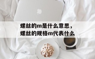 螺丝的m是什么意思，螺丝的规格m代表什么