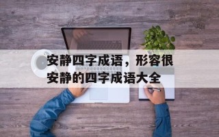 安静四字成语，形容很安静的四字成语大全