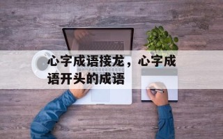 心字成语接龙，心字成语开头的成语