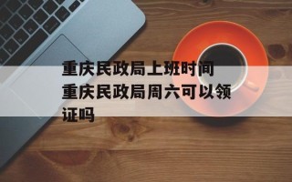重庆民政局上班时间 重庆民政局周六可以领证吗