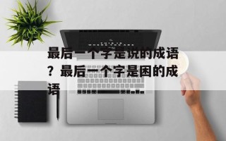 最后一个字是说的成语？最后一个字是困的成语