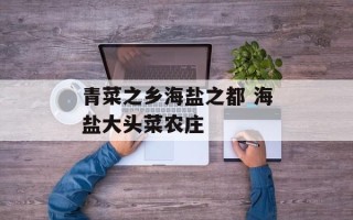 青菜之乡海盐之都 海盐大头菜农庄