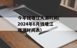 今年钱塘江大潮时间(2024年6月钱塘江观潮时间表)