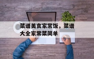 菜谱美食家常饭，菜谱大全家常菜简单