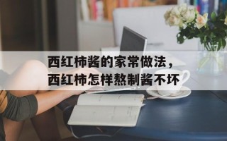 西红柿酱的家常做法，西红柿怎样熬制酱不坏