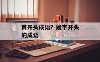 贯开头成语？跪字开头的成语