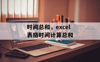 时间总和，excel表格时间计算总和