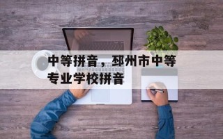 中等拼音，邳州市中等专业学校拼音