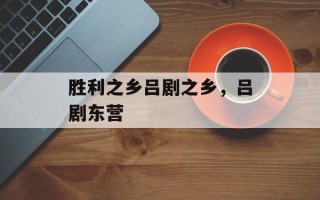 胜利之乡吕剧之乡，吕剧东营