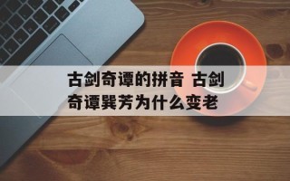 古剑奇谭的拼音 古剑奇谭巽芳为什么变老