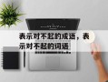 表示对不起的成语，表示对不起的词语