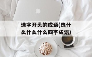 选字开头的成语(选什么什么什么四字成语)