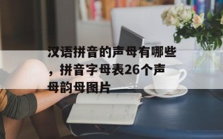 汉语拼音的声母有哪些，拼音字母表26个声母韵母图片