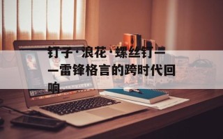 钉子·浪花·螺丝钉——雷锋格言的跨时代回响