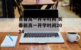 长春高一开学时间 长春新高一开学时间2024