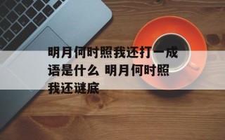 明月何时照我还打一成语是什么 明月何时照我还谜底