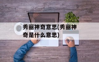 秀丽神奇意思(秀丽神奇是什么意思)