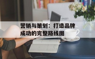 营销与策划：打造品牌成功的完整路线图