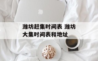 潍坊赶集时间表 潍坊大集时间表和地址