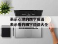 表示心理的四字成语 表示看的四字词语大全