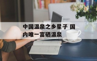 中国温泉之乡星子 国内唯一富硒温泉