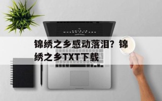 锦绣之乡感动落泪？锦绣之乡TXT下载