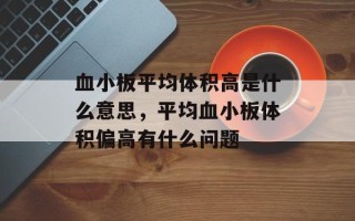 血小板平均体积高是什么意思，平均血小板体积偏高有什么问题