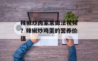 辣椒炒肉家常做法视频？辣椒炒鸡蛋的营养价值