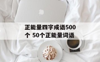 正能量四字成语500个 50个正能量词语