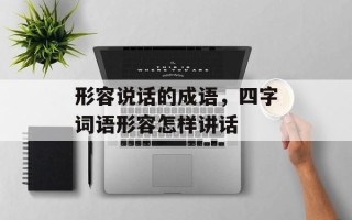 形容说话的成语，四字词语形容怎样讲话