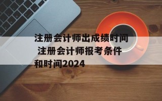 注册会计师出成绩时间 注册会计师报考条件和时间2024