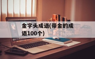 金字头成语(带金的成语100个)