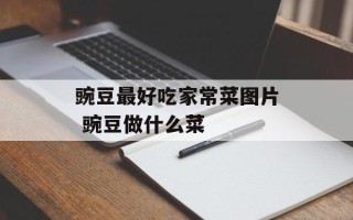 豌豆最好吃家常菜图片 豌豆做什么菜