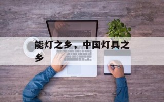 能灯之乡，中国灯具之乡