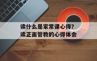 读什么是家常课心得？读正面管教的心得体会